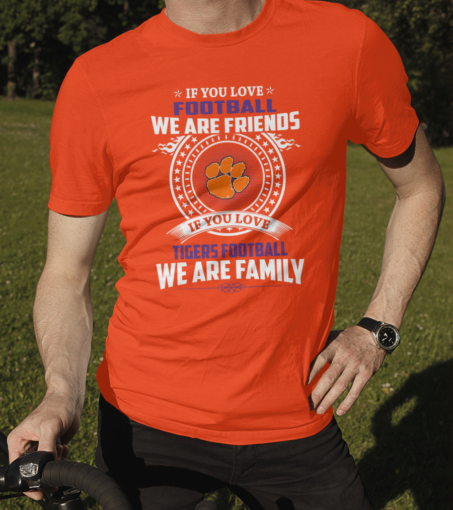If You Love Football We Are Friends Clemson Tigers Football We Are Family T-Shirt