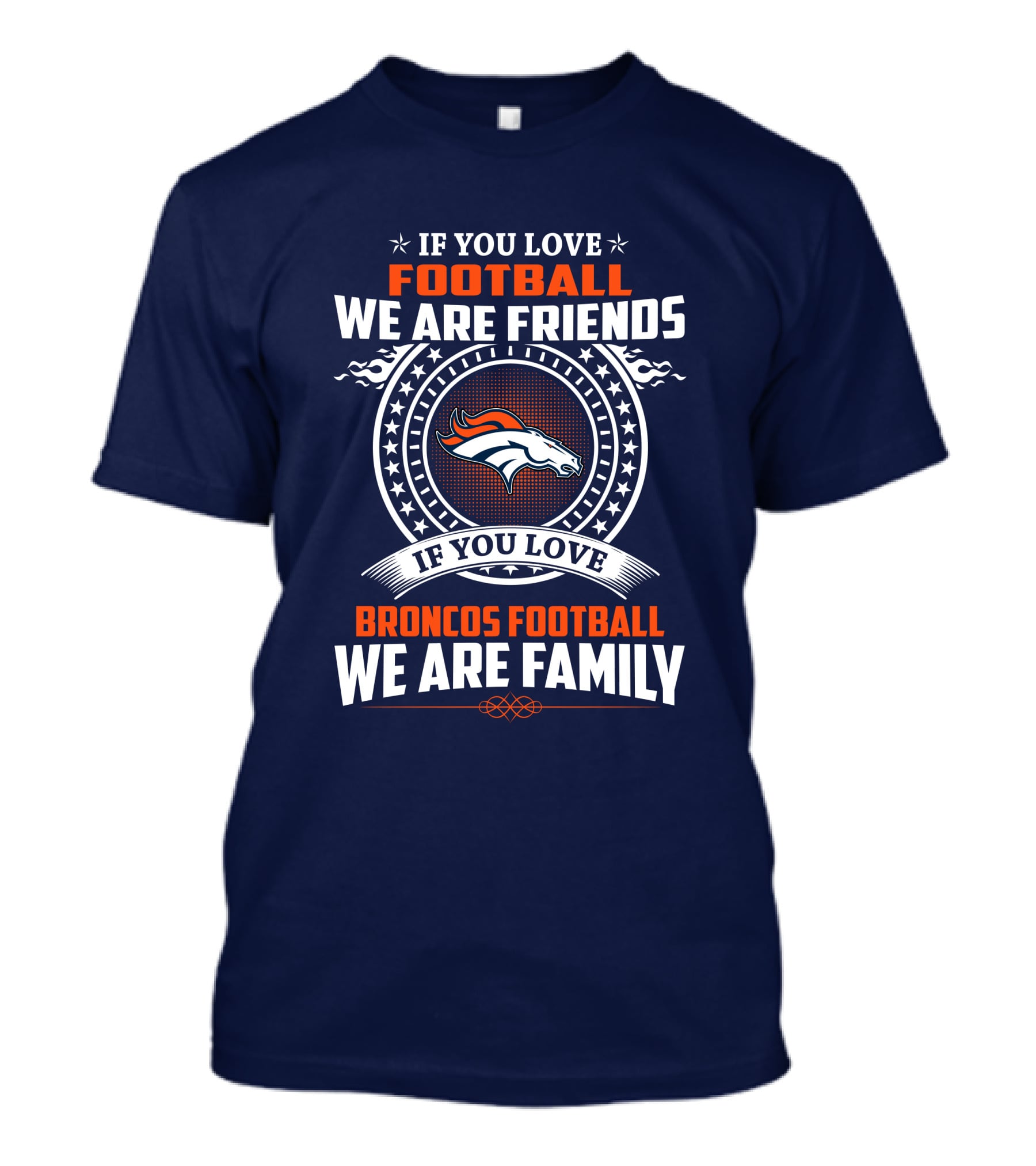 If You Love Broncos Football We Are Family Friends Denver Football Fans T-Shirt
