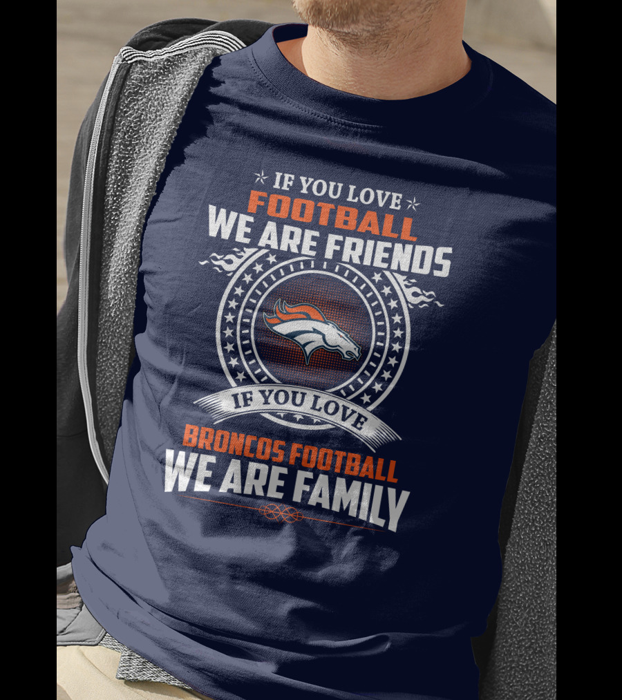 If You Love Broncos Football We Are Family Friends Denver Football Fans T-Shirt