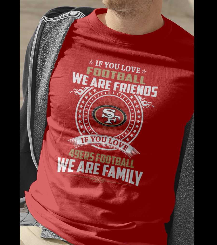 If You Love 49ers Football We Are Family San Francisco Fans United Edition T-Shirt