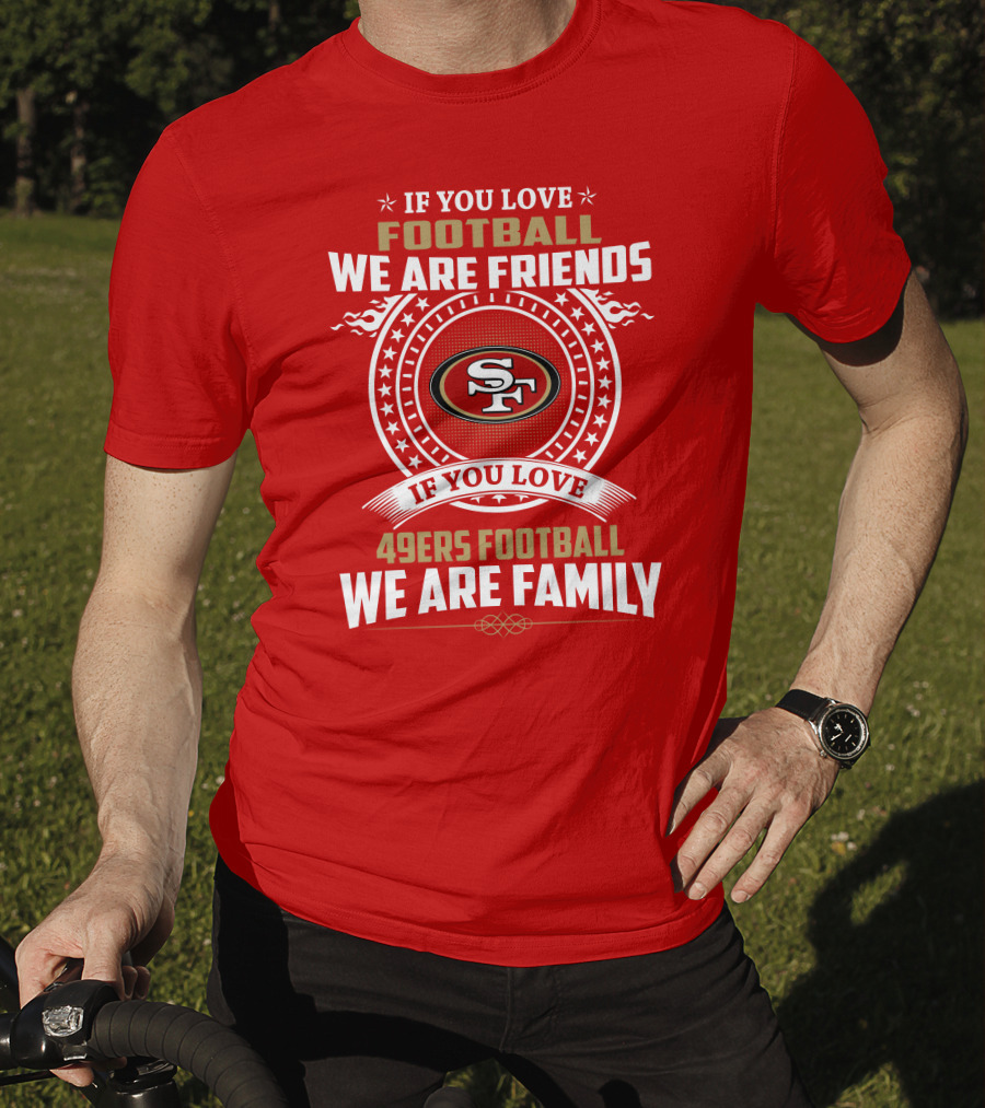 If You Love 49ers Football We Are Family San Francisco Fans United Edition T-Shirt