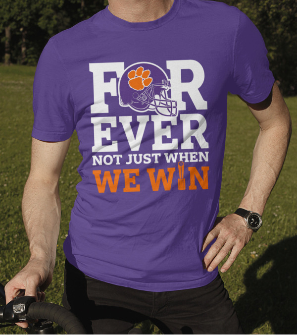 FOREVER Clemson Tigers Not Just When We Win T-Shirt