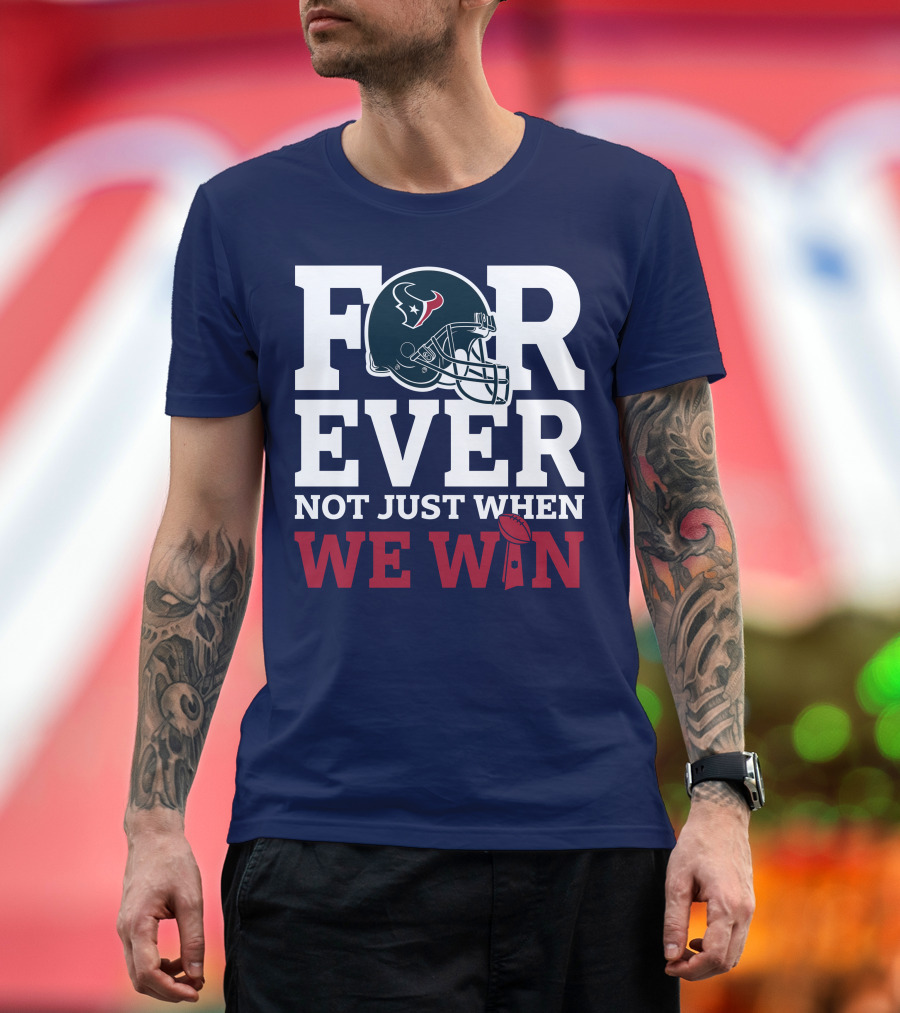 Houston Texans Forever Not Just When We Win Helmet Football Loyalty T-Shirt
