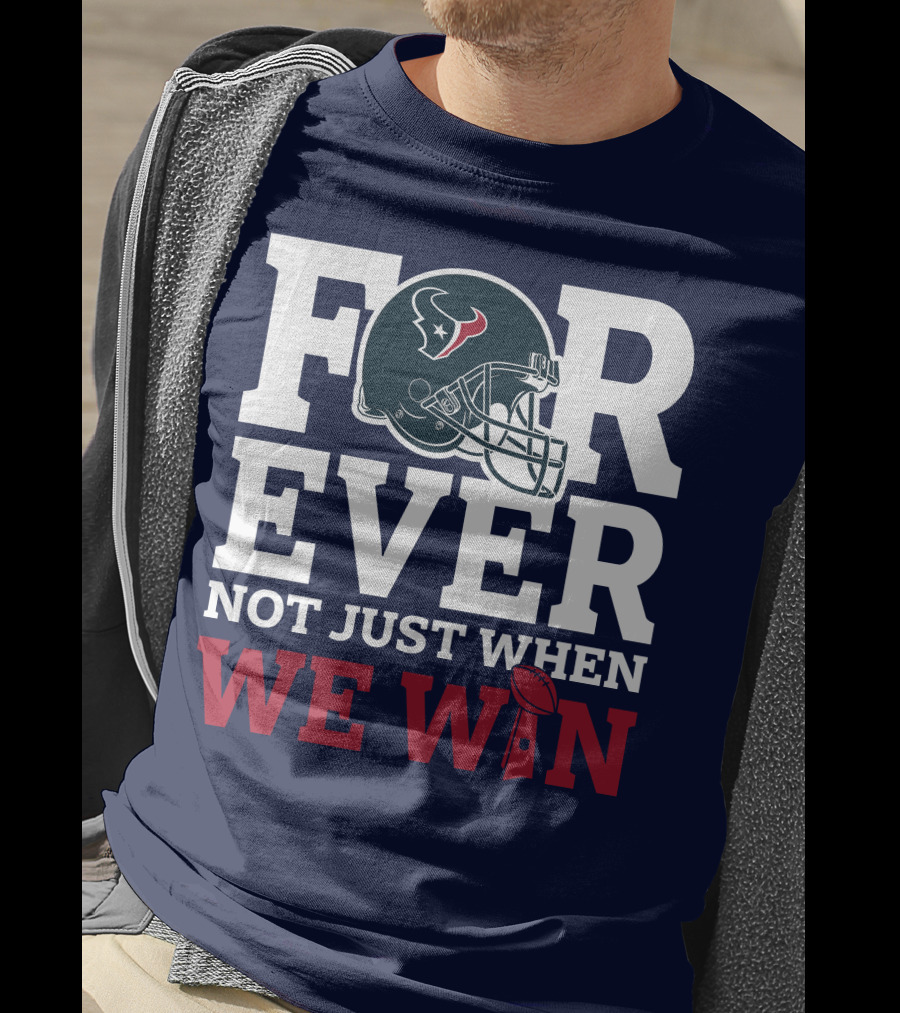 Houston Texans Forever Not Just When We Win Helmet Football Loyalty T-Shirt