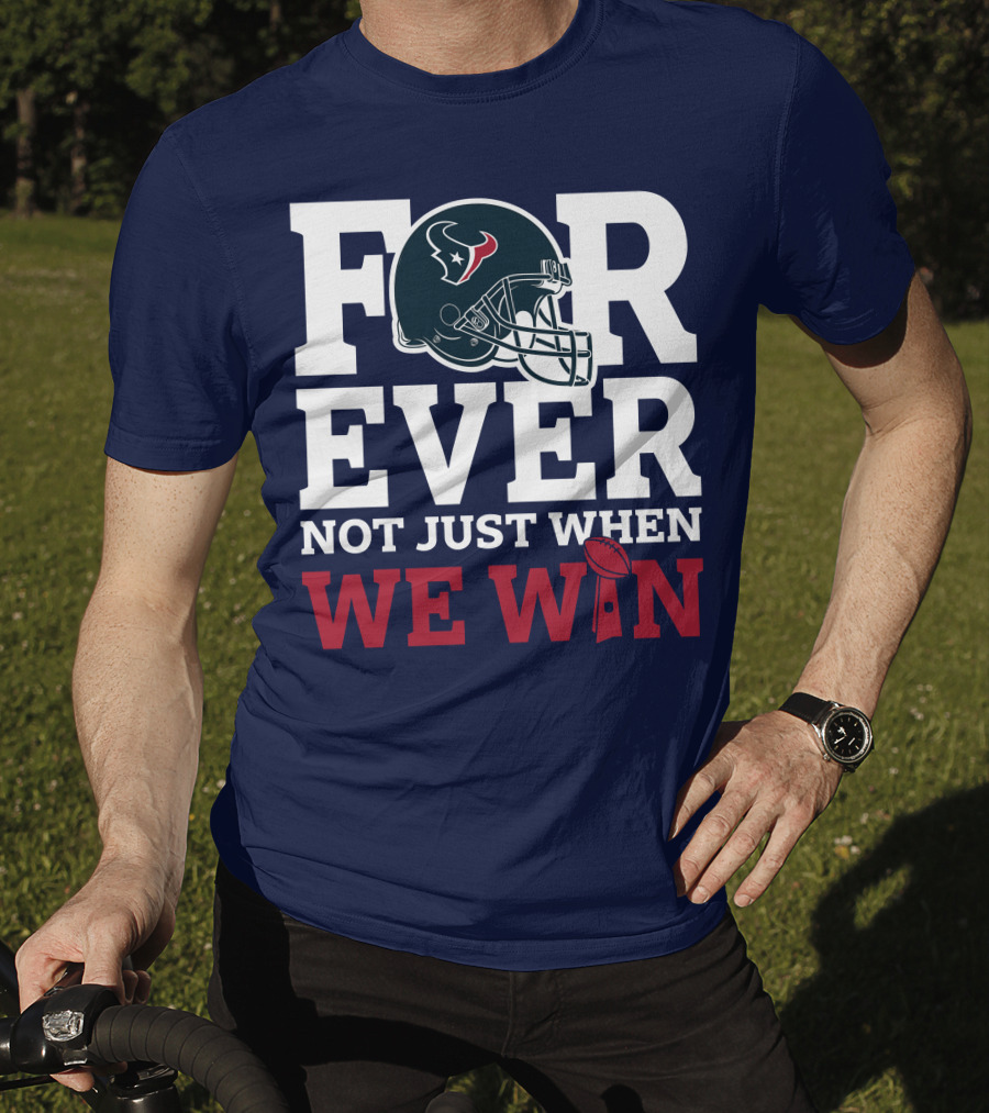 Houston Texans Forever Not Just When We Win Helmet Football Loyalty T-Shirt