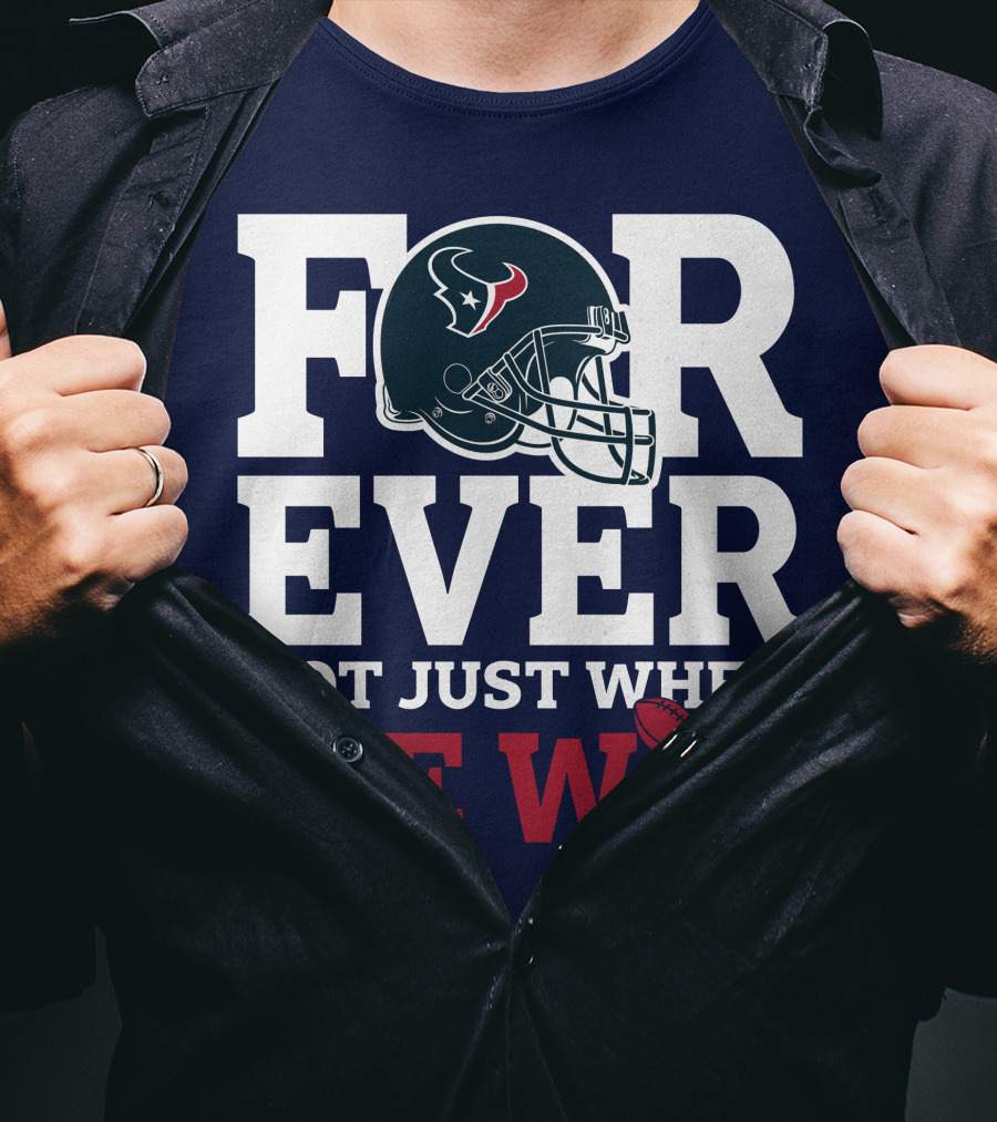 Houston Texans Forever Not Just When We Win Helmet Football Loyalty T-Shirt