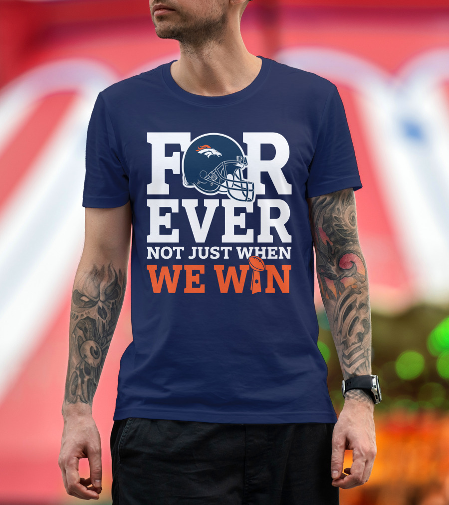 Denver Broncos Helmet Forever Not Just When We Win T-Shirt