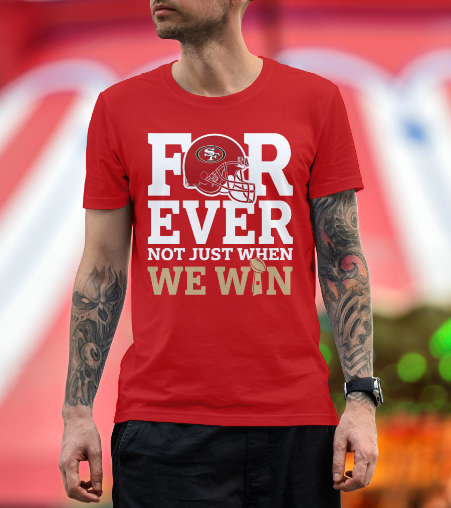 San Francisco 49ers Forever with Helmet Not Just When We Win Trophy T-Shirt