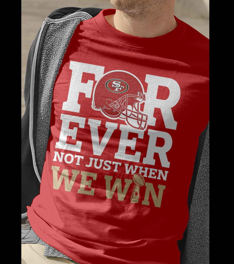 San Francisco 49ers Forever With Helmet Not Just When We Win Trophy T-Shirt