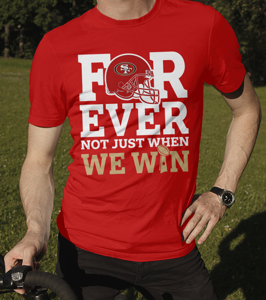 San Francisco 49ers Forever With Helmet Not Just When We Win Trophy T-Shirt