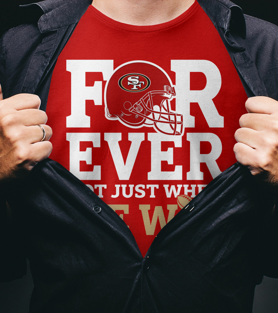 San Francisco 49ers Forever With Helmet Not Just When We Win Trophy T-Shirt