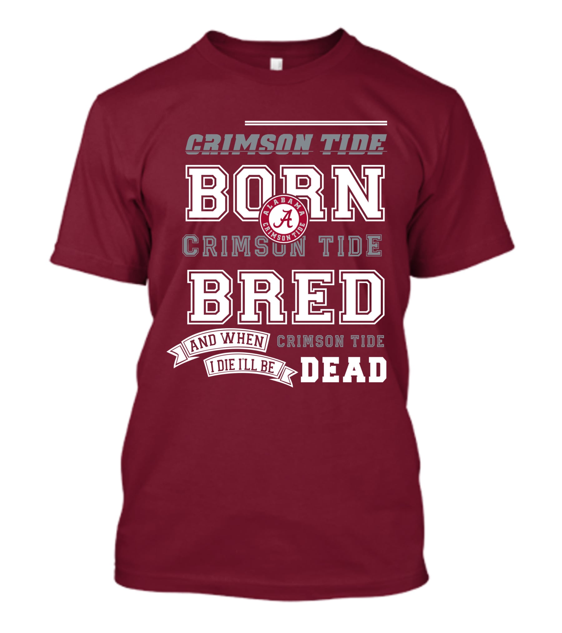 Crimson Tide Born Crimson Tide Bred Alabama Crimson Tide Logo And When I Die I'll Be Dead T-Shirt