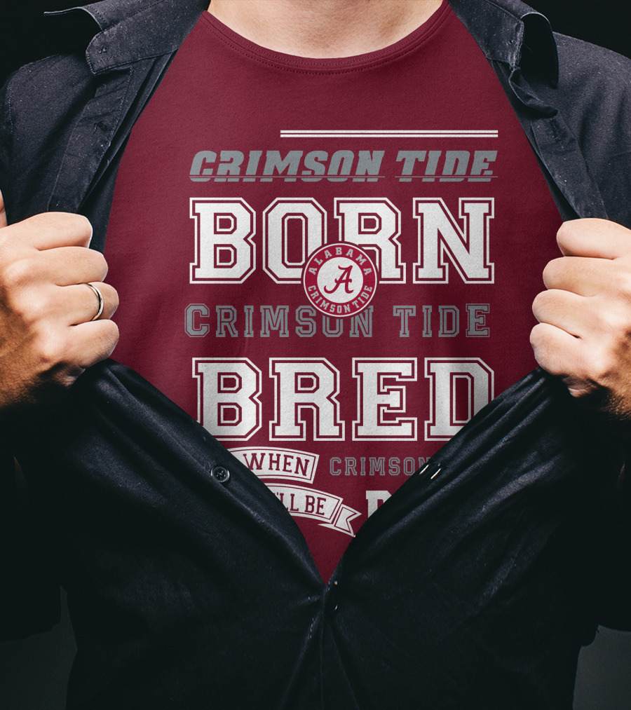Crimson Tide Born Crimson Tide Bred Alabama Crimson Tide Logo And When I Die I'll Be Dead T-Shirt