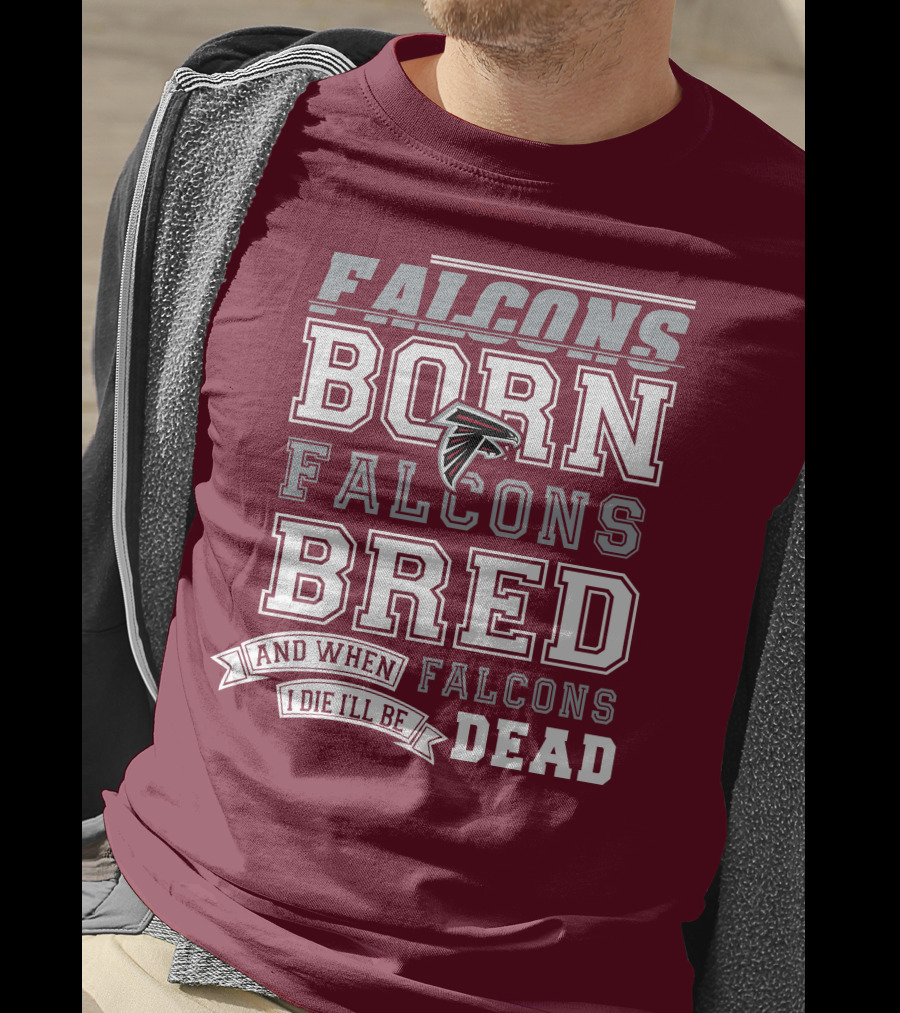 Falcons Born Falcons Bred And When I Die I'll Be Dead Falcons T-Shirt