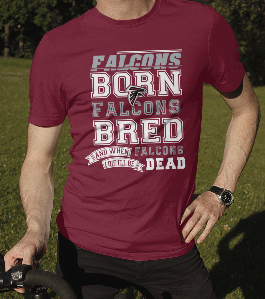 Falcons Born Falcons Bred And When I Die I'll Be Dead Falcons T-Shirt