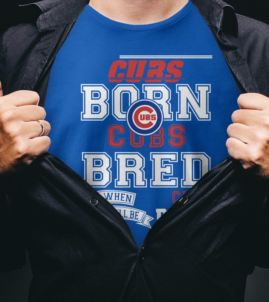 Cubs Born Cubs Bred And When I Die I'll Be Cubs Dead T-Shirt