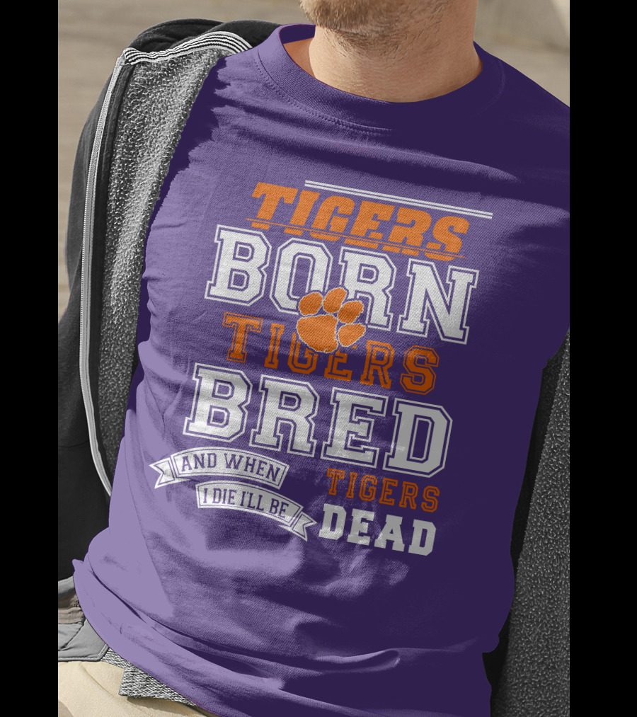 Tigers Born Tigers Bred And When I Die I'll Be Tigers Dead T-Shirt