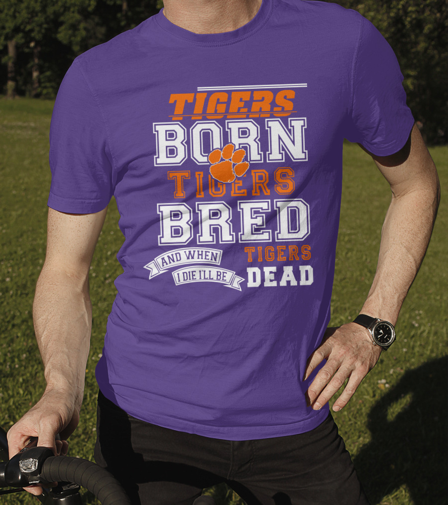 Tigers Born Tigers Bred And When I Die I'll Be Tigers Dead T-Shirt