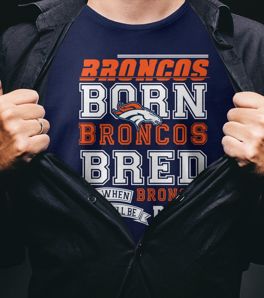 Broncos Born Broncos Bred And When I Die I'll Be Broncos Dead T-Shirt