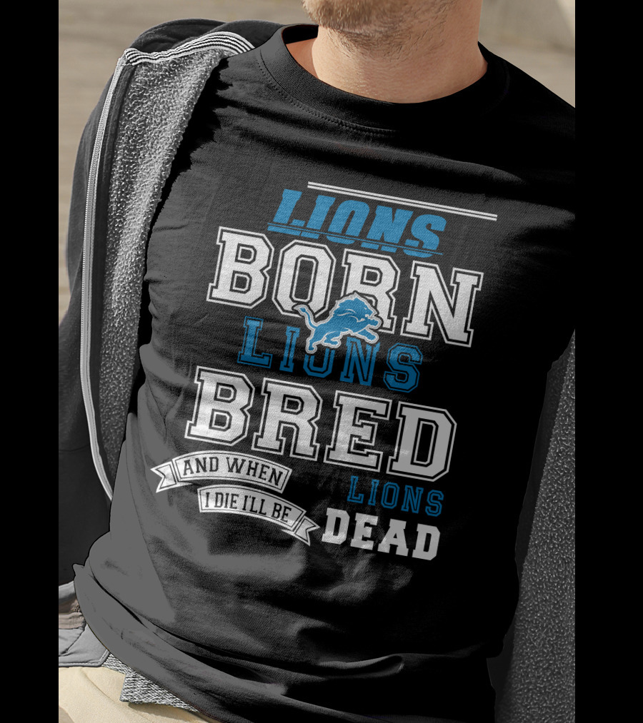 Lions Born Lions Bred And When I Die I’ll Be Dead T-Shirt