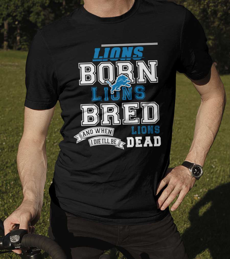 Lions Born Lions Bred And When I Die I’ll Be Dead T-Shirt