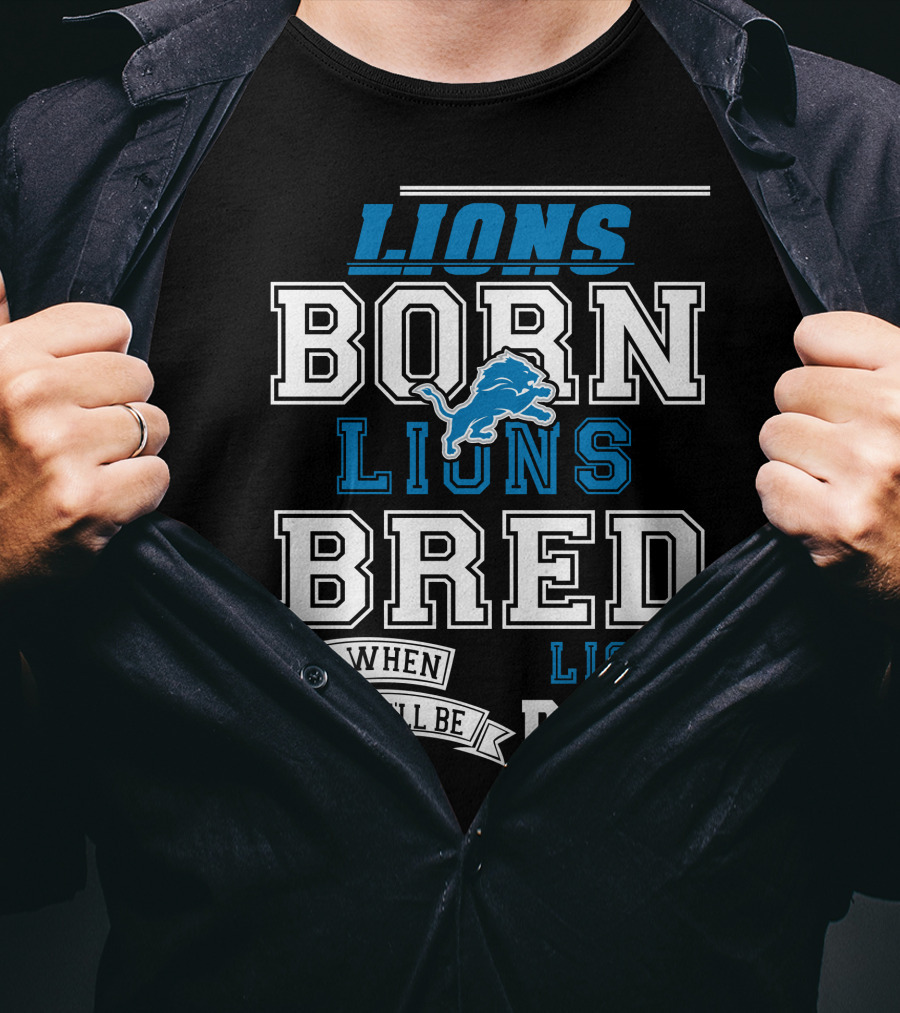 Lions Born Lions Bred And When I Die I’ll Be Dead T-Shirt