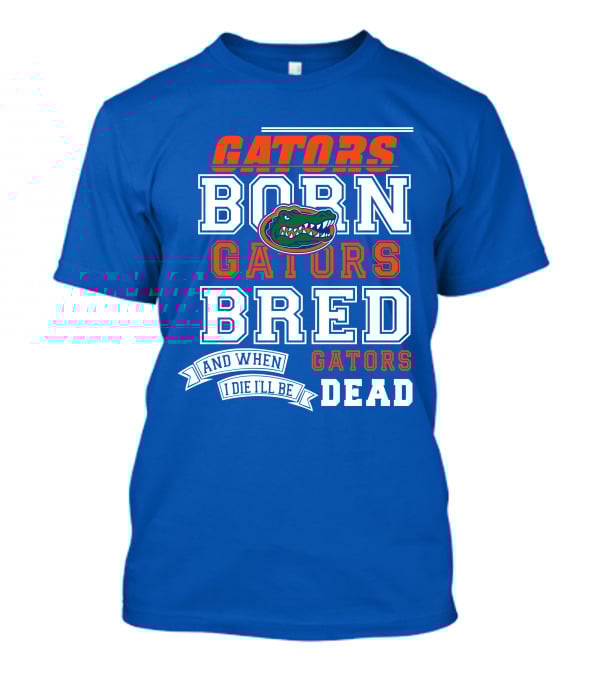Gators Born Gators Bred Gators Dead Fan T-Shirt