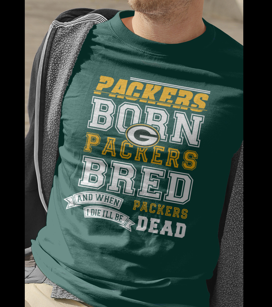 Packers Born Packers Bred And When I Die I'll Be Packers Dead T-Shirt