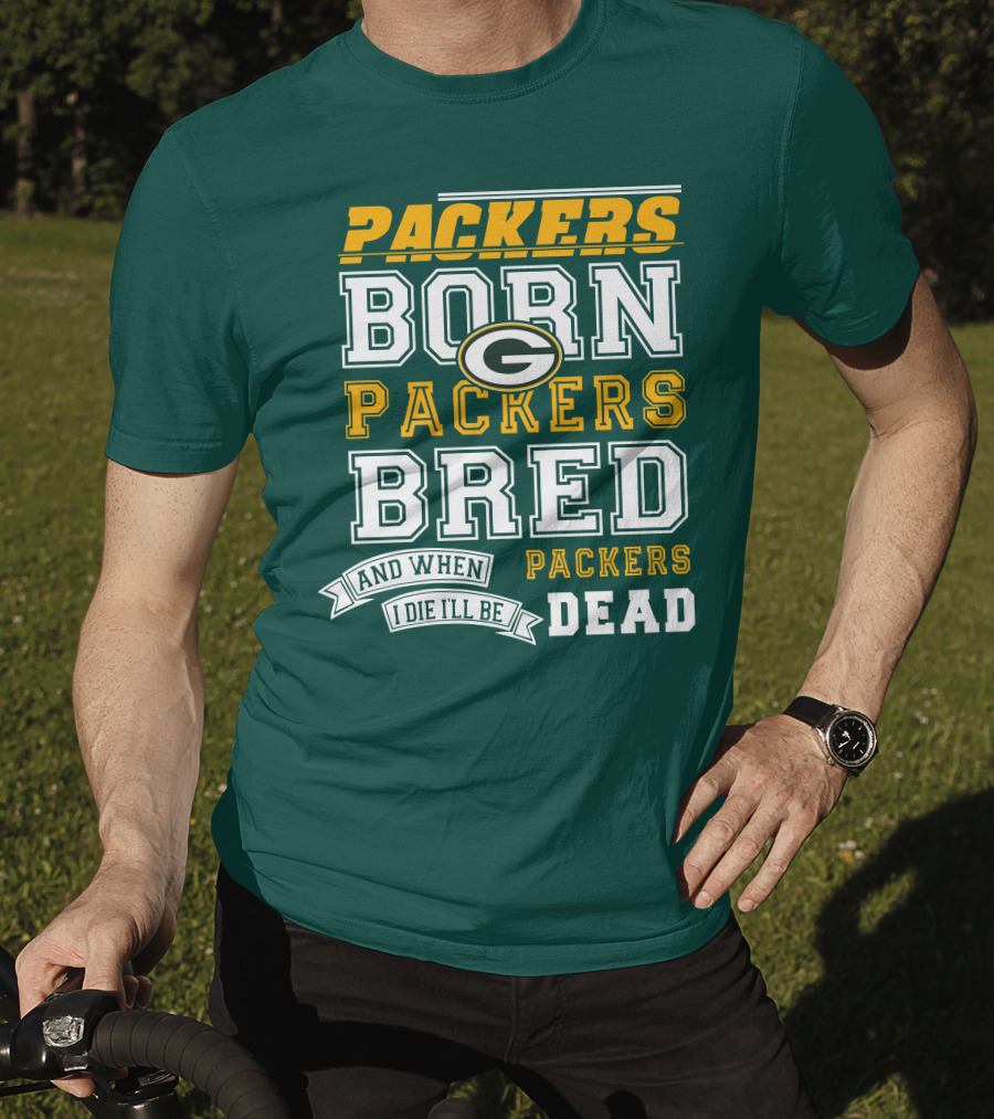 Packers Born Packers Bred And When I Die I'll Be Packers Dead T-Shirt