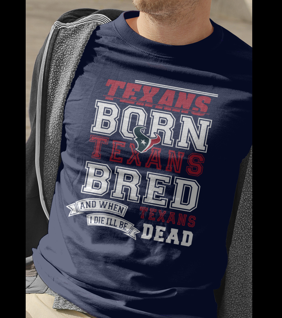 Texans Born Texans Bred And When I Die I'll Be Texans Dead T-Shirt