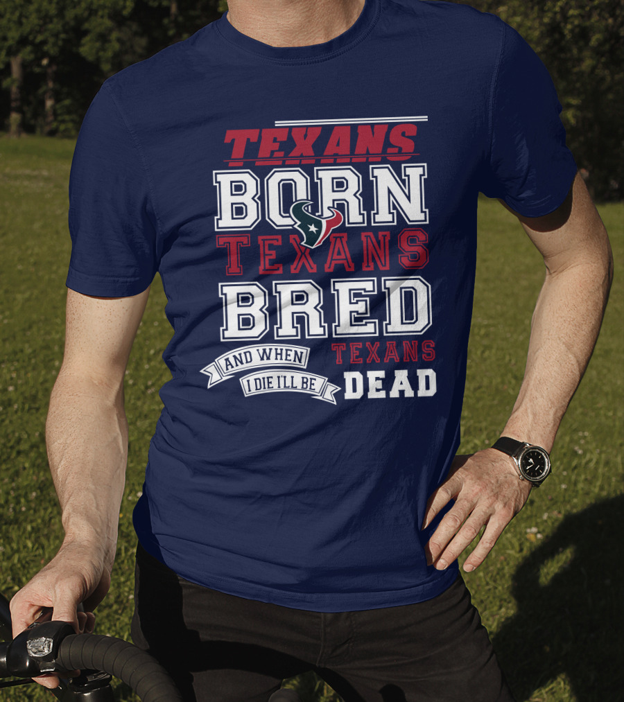 Texans Born Texans Bred And When I Die I'll Be Texans Dead T-Shirt
