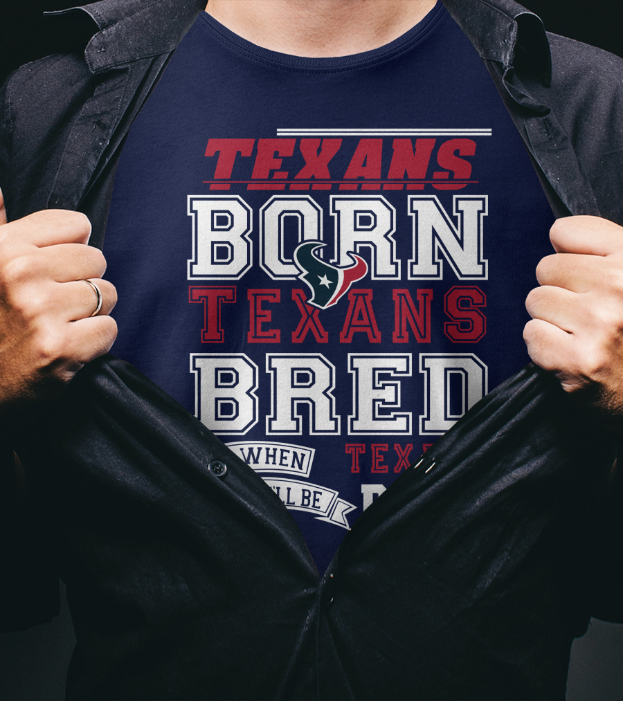 Texans Born Texans Bred And When I Die I'll Be Texans Dead T-Shirt