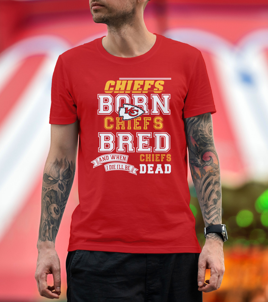 Chiefs Born Chiefs Bred Chiefs Dead Kansas City Chiefs T-Shirt