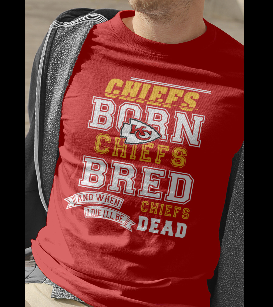 Chiefs Born Chiefs Bred Chiefs Dead Kansas City Chiefs T-Shirt