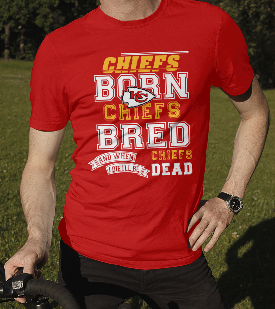 Chiefs Born Chiefs Bred Chiefs Dead Kansas City Chiefs T-Shirt