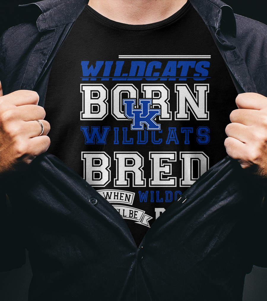 Wildcats Born Wildcats Bred And When I Die I'll Be Dead Kentucky Wildcats T-Shirt