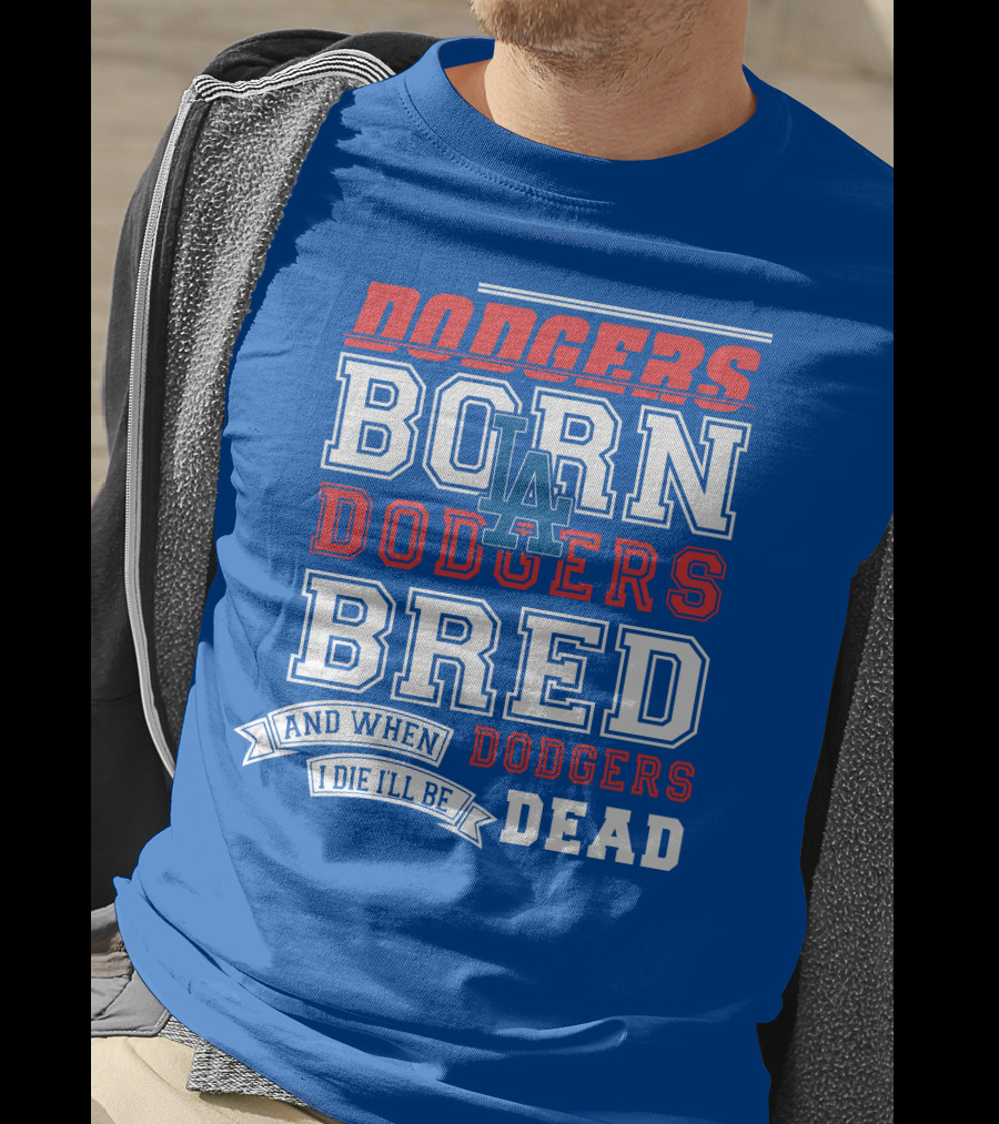 Dodgers Born Dodgers Bred Dodgers Die-Hard Fan T-Shirt