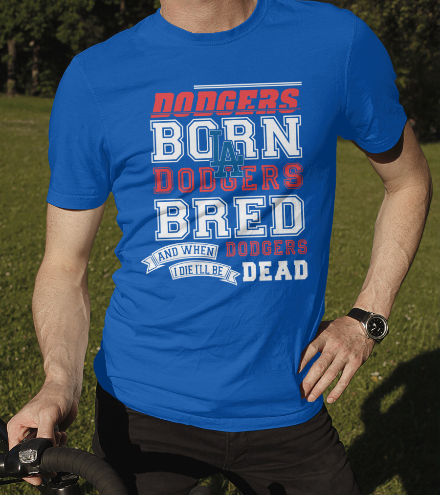Dodgers Born Dodgers Bred Dodgers Die-Hard Fan T-Shirt