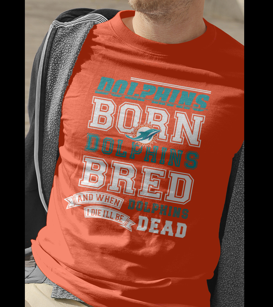 Dolphins Born Dolphins Bred And When I Die I'll Be Dead T-Shirt