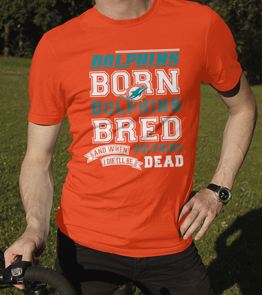 Dolphins Born Dolphins Bred And When I Die I'll Be Dead T-Shirt