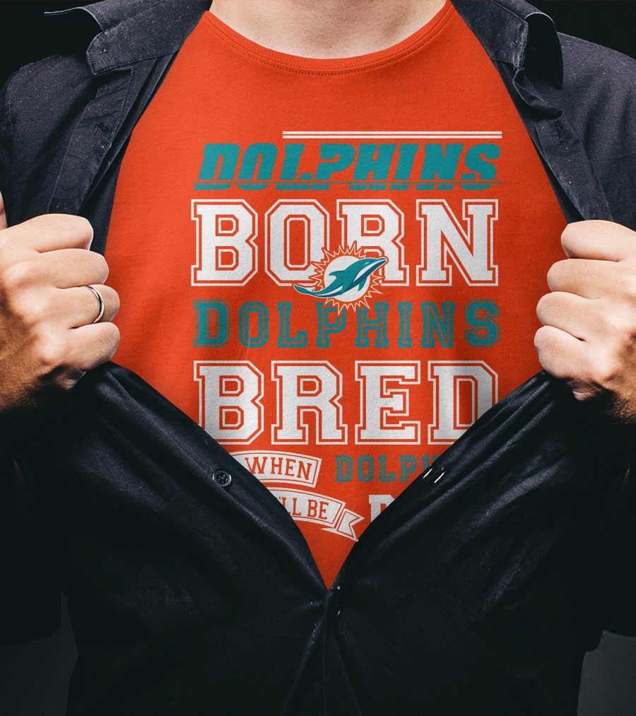 Dolphins Born Dolphins Bred And When I Die I'll Be Dead T-Shirt