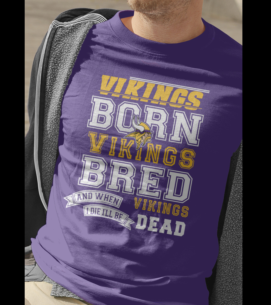 Vikings Born Vikings Bred And When I Die I'll Be Vikings Dead T-Shirt