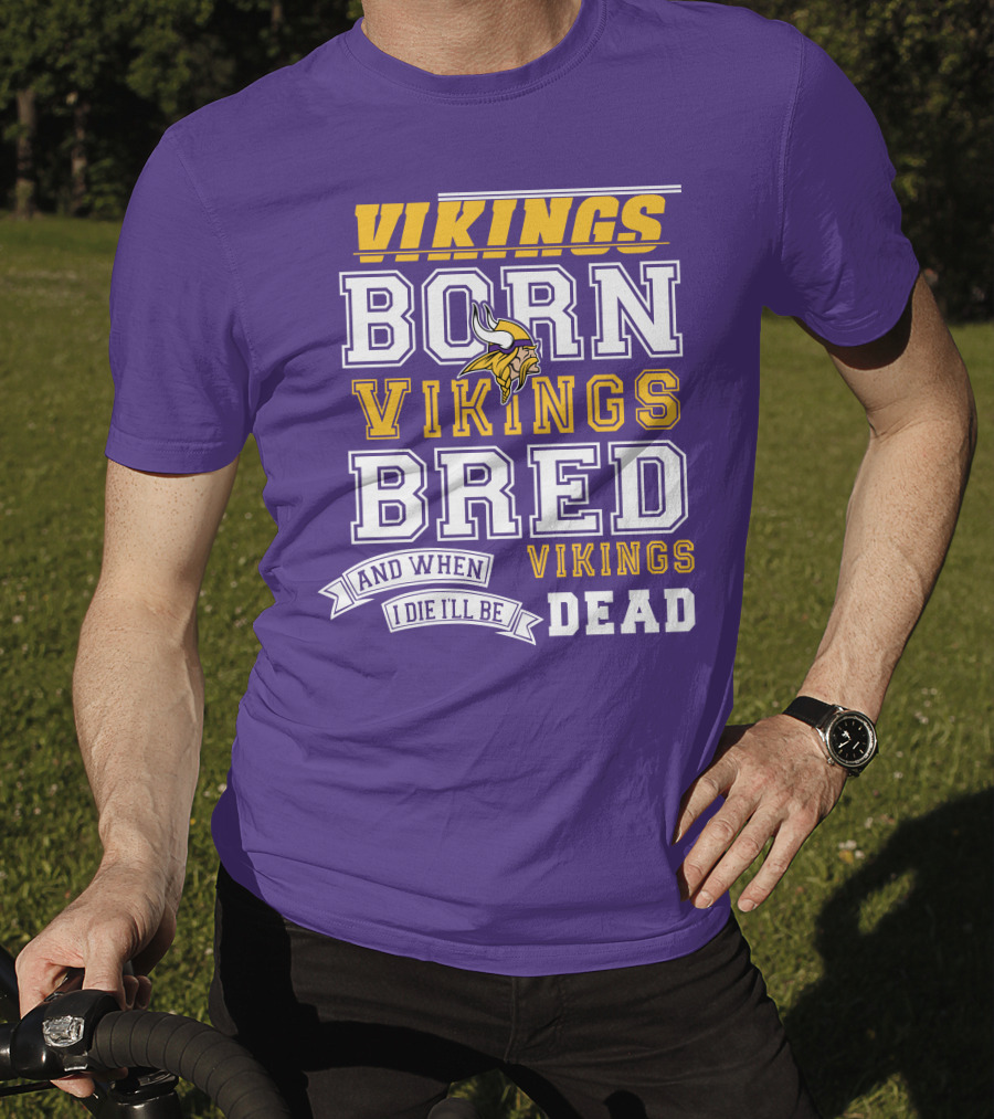 Vikings Born Vikings Bred And When I Die I'll Be Vikings Dead T-Shirt