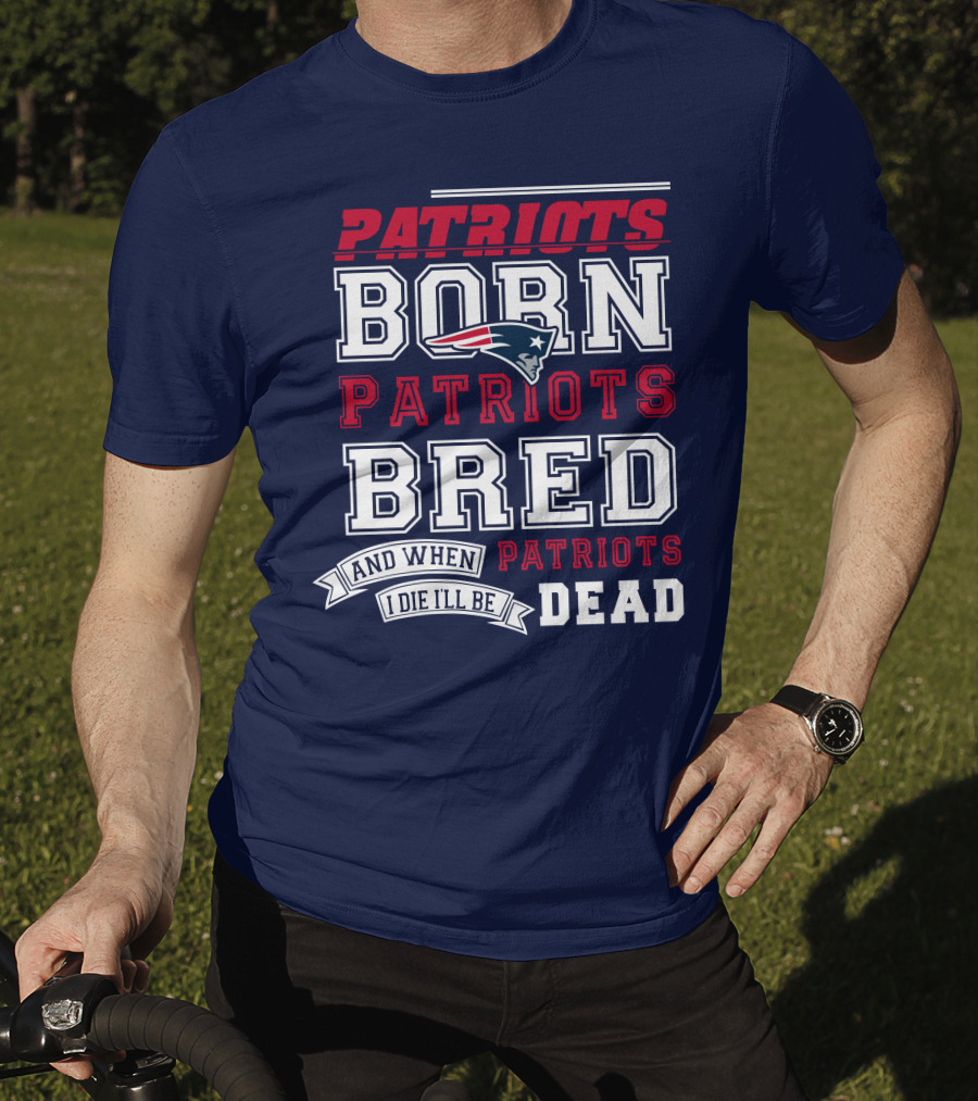 Patriots Born Patriots Bred Patriots Dead T-Shirt