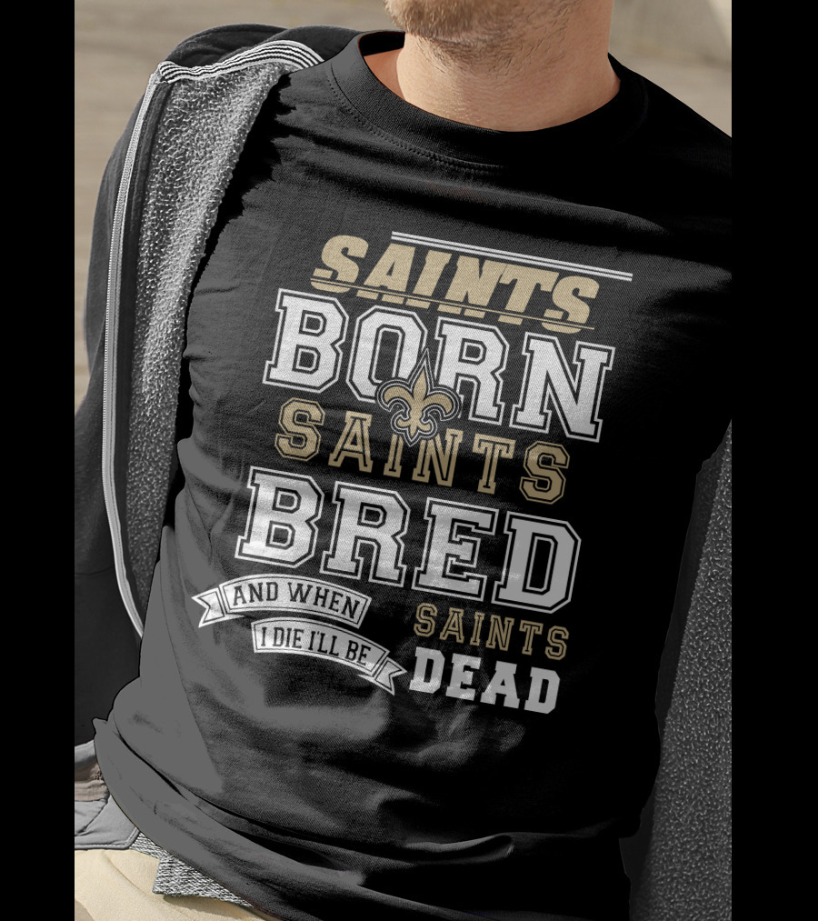 New Orleans Saints Born Bred And When I Die I'll Be Dead T-Shirt
