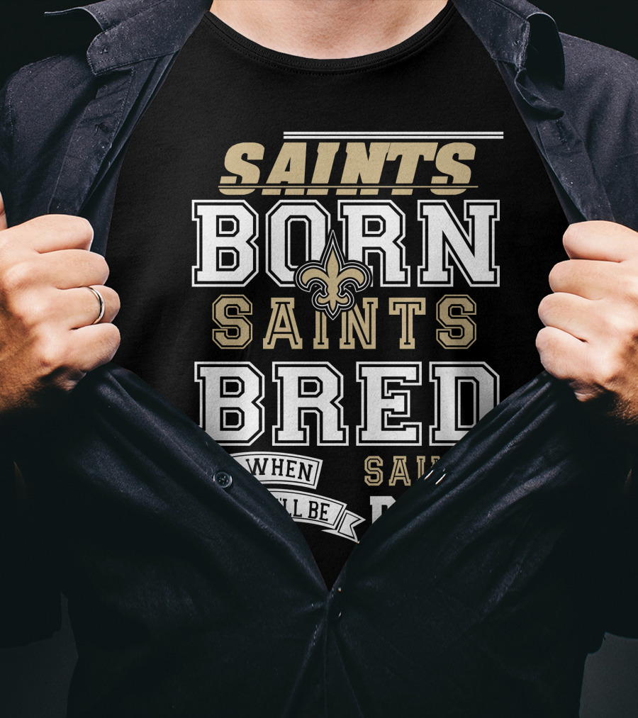 New Orleans Saints Born Bred And When I Die I'll Be Dead T-Shirt