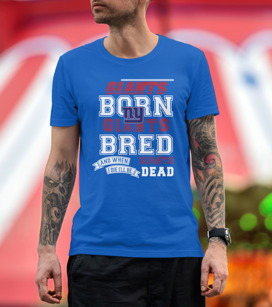 Giants Born Giants Bred and When I Die I'll Be Giants Dead T-Shirt