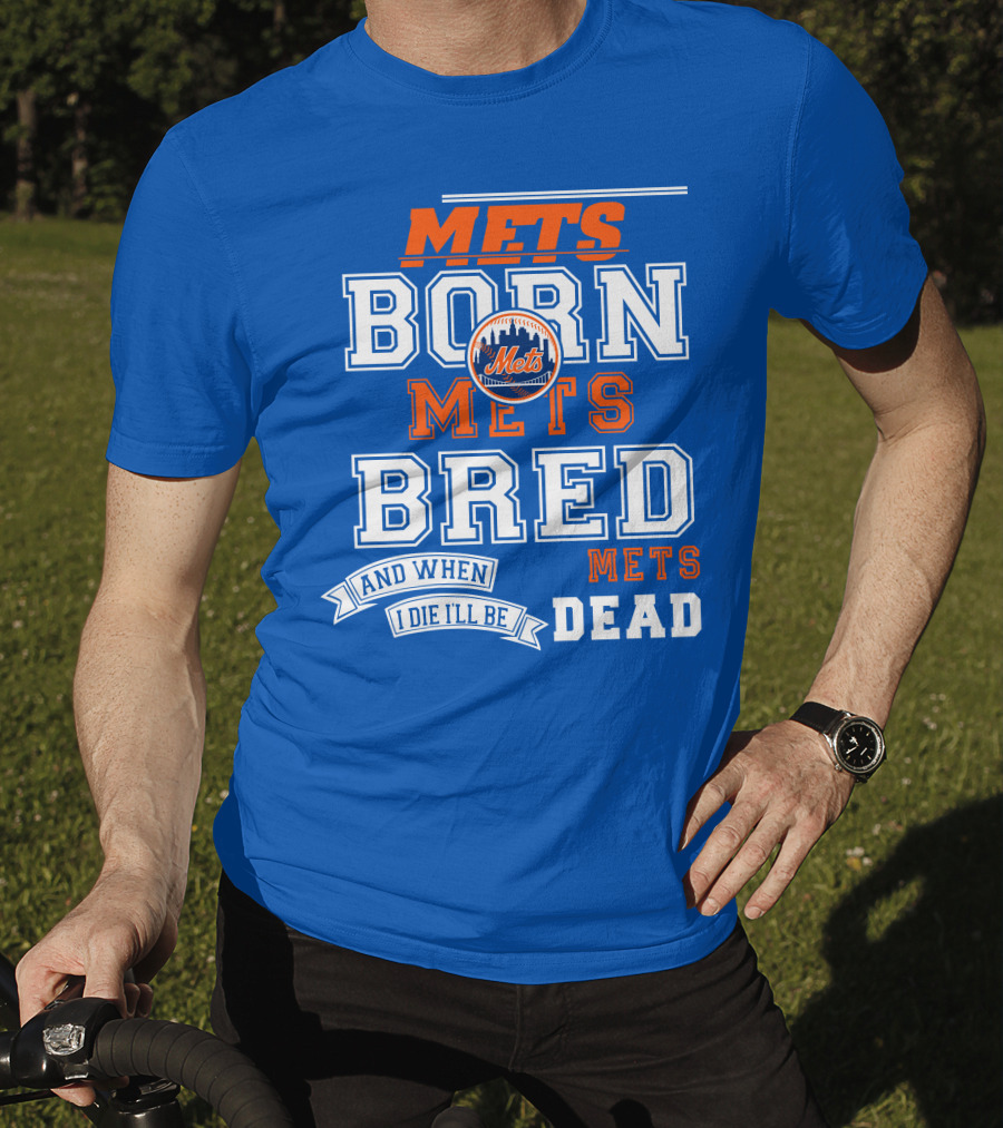 Mets Born Mets Bred And When I Die I'll Be Mets Dead T-Shirt