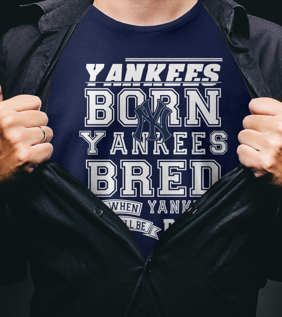 Yankees Born Yankees Bred And When I Die I'll Be Yankees Dead T-Shirt