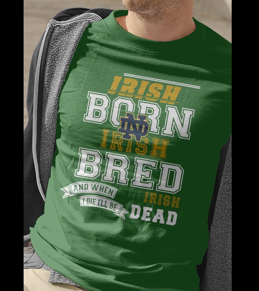 Irish Born Irish Bred Irish Dead Notre Dame T-Shirt